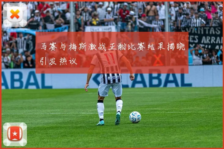 马赛与梅斯激战正酣比赛结果揭晓引发热议