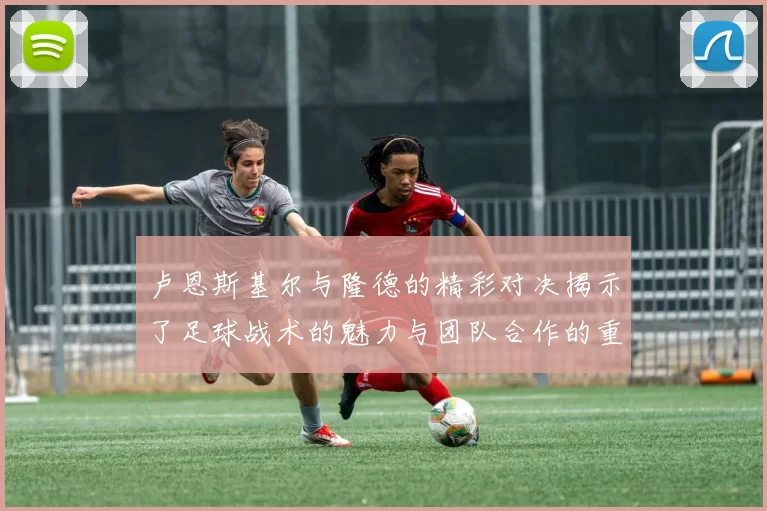 卢恩斯基尔与隆德的精彩对决揭示了足球战术的魅力与团队合作的重要性